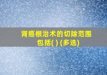 肾癌根治术的切除范围包括( ) (多选)